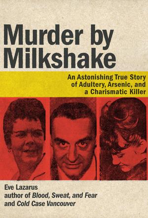 Murder by Milkshake - An Astonishing True Story of Adultery, Arsenic, and a Charismatic Killer