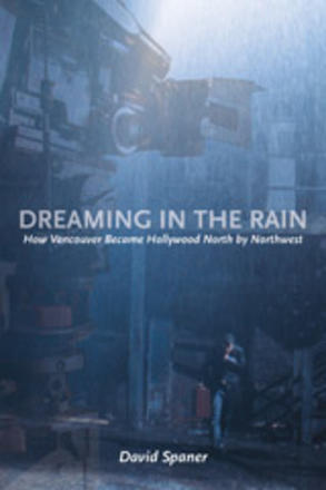 Dreaming in the Rain - How Vancouver Became Hollywood North by Northwest
