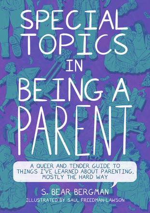 Special Topics in Being a Parent - A Queer and Tender Guide to Things I've Learned About Parenting, Mostly the Hard Way
