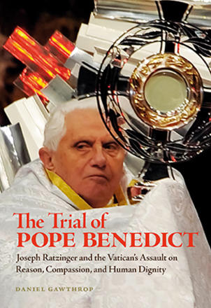 The Trial of Pope Benedict - Joseph Ratzinger and the Vatican's Assault on Reason, Compassion, and Human Dignity