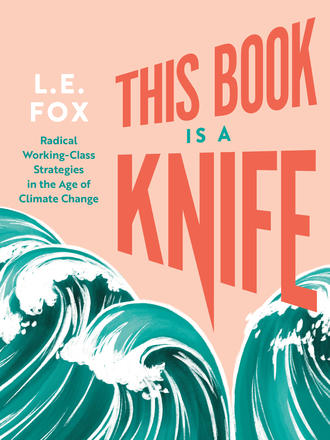 This Book Is a Knife - Radical Working-Class Strategies in the Age of Climate Change
