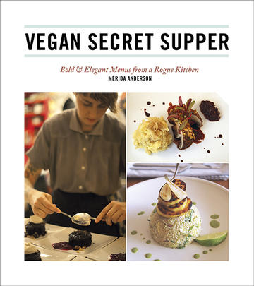 Vegan Secret Supper - Bold &amp; Elegant Menus from a Rogue Kitchen