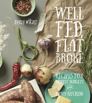 Well Fed, Flat Broke - Recipes for Modest Budgets &amp; Messy Kitchens