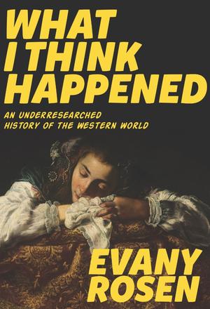 What I Think Happened - An Underresearched History of the Western World