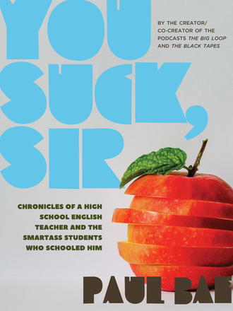 You Suck, Sir - Chronicles of a High School English Teacher and the Smartass Students Who Schooled Him
