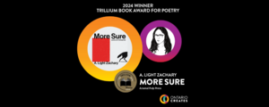 2024 winner Trillium Book Award for Poetry: “More Sure” by A. Light Zachary, Arsenal Pulp Press. Ontario Creates.